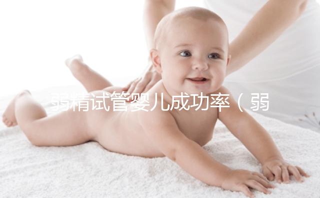 弱精試管嬰兒成功率(弱精試管嬰兒成功率是多少)