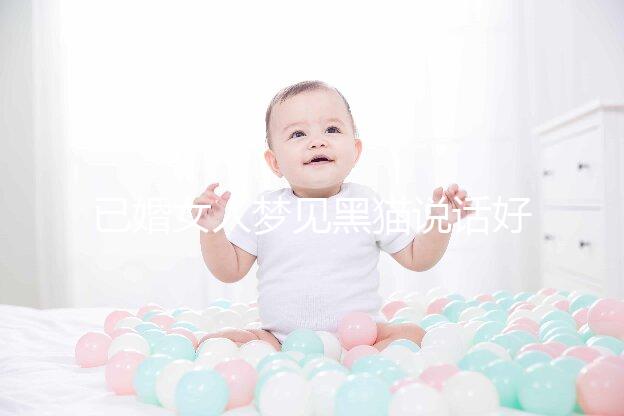 已婚女人夢見黑貓說話好不好別還不造，詳細預兆解讀速覽