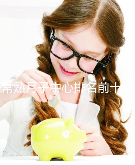 常熟月子中心排名前十，價格是多少？