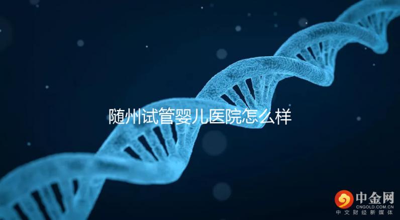 隨州試管嬰兒醫(yī)院怎么樣?2024年助孕成功率及費用公布