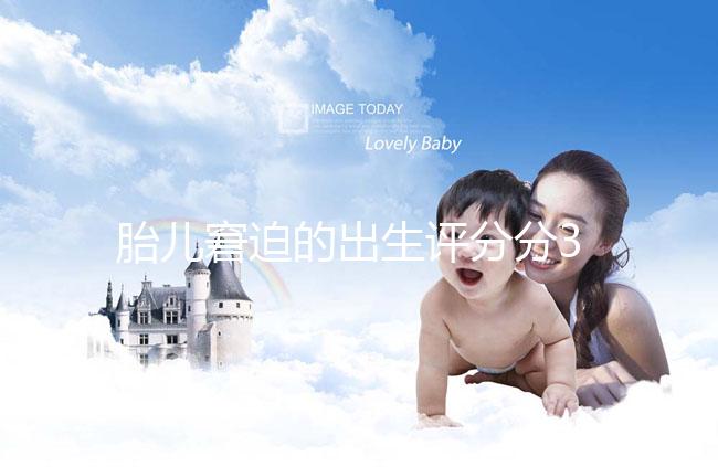 胎兒窘迫的出生評分分3檔,過低后果很嚴重