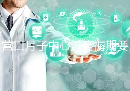 營口月子中心過產褥期要糾結多少錢,哪個好是關鍵