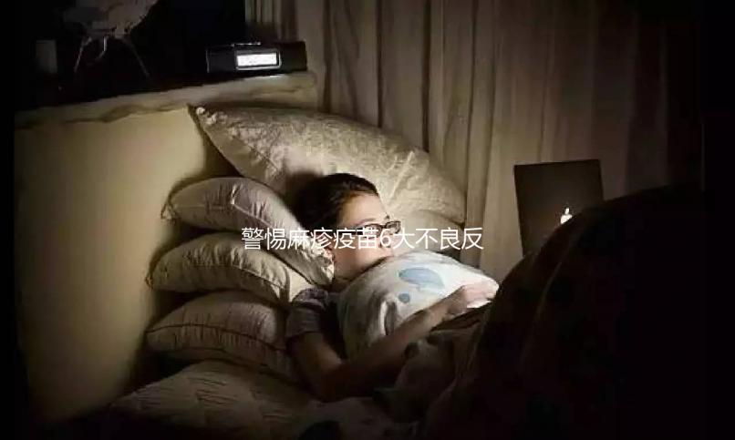 警惕麻疹疫苗6大不良反應(yīng)，出現(xiàn)皮疹、過敏教你輕松應(yīng)對