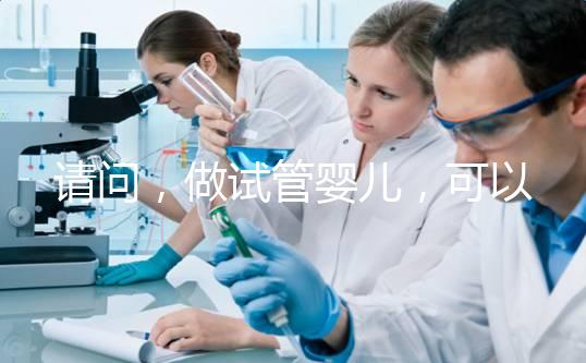 請問，做試管嬰兒，可以報銷費用嗎？