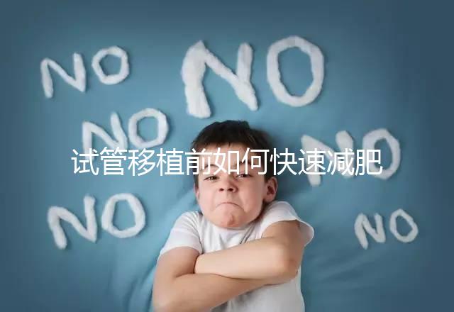 試管移植前如何快速減肥，是否要空腹揭示答案，想造戳