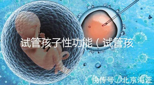 試管孩子性功能(試管孩子性功能下降)