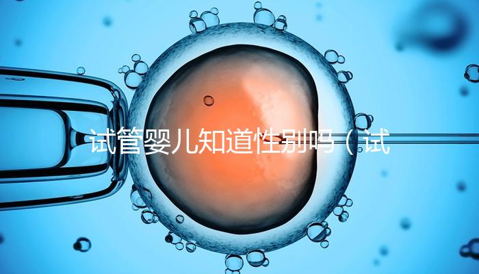 試管嬰兒知道性別嗎（試管嬰兒知道性別嗎？）