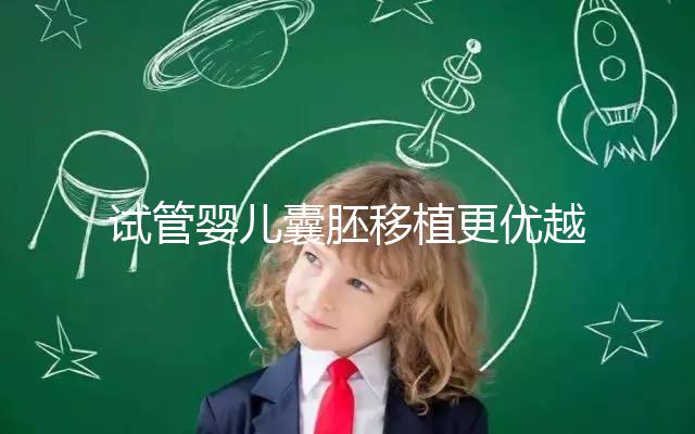 試管嬰兒囊胚移植更優越于常規胚胎移植嗎？