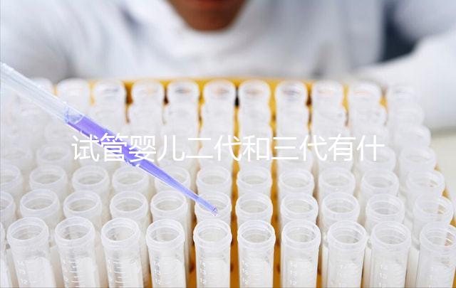 試管嬰兒二代和三代有什么區別？