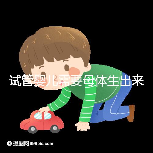 試管嬰兒需要母體生出來(lái)嗎(試管嬰兒需要母體生出來(lái)嗎多少錢(qián))