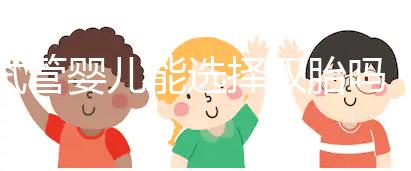 試管嬰兒能選擇雙胎嗎（試管嬰兒能選擇雙胎嗎女性）