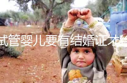 試管嬰兒要有結婚證才給做嗎？做試管嬰兒需要結婚證么