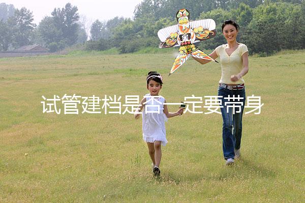 試管建檔是否一定要帶身份證不要還不造，資料不全可以不讓做