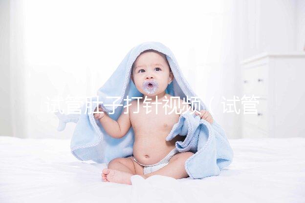試管肚子打針視頻(試管肚子打針視頻全過(guò)程)