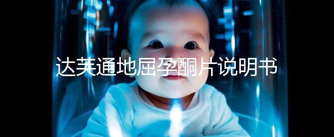 達(dá)芙通地屈孕酮片說(shuō)明書：吃法用量需謹(jǐn)慎