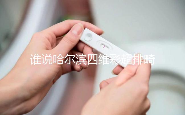 誰說哈爾濱四維彩超排畸好的醫(yī)院費用貴，報生育險方法快get