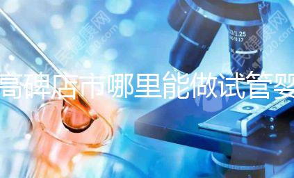 高碑店市哪里能做試管嬰兒，做一次試管費用多少？