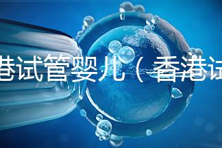 香港試管嬰兒(香港試管嬰兒可以選擇性別么)