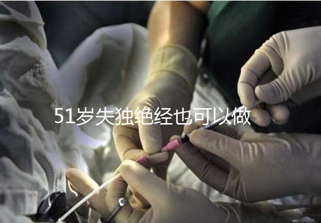 51歲失獨絕經(jīng)也可以做試管手術，容易滿足懷孕的兩個條件