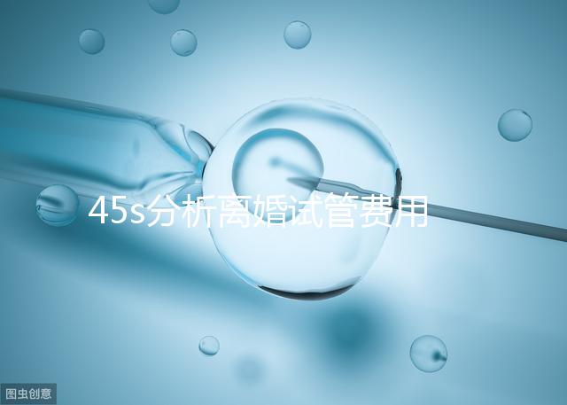 45s分析離婚試管費用的女性要不要給，怎么處理不知道