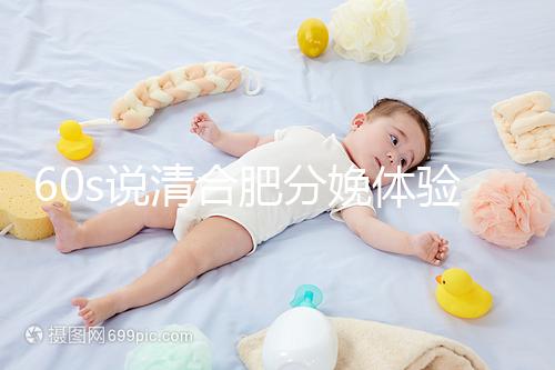 60s說清合肥分娩體驗多少錢一次，提前預(yù)約還能省錢