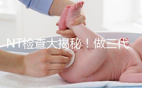 NT檢查大揭秘！做三代試管嬰兒孕期還要查NT嗎？