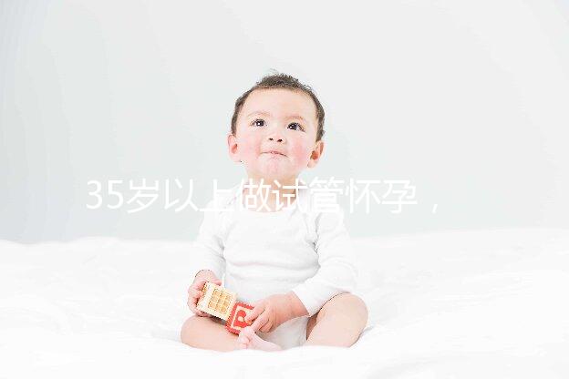 35歲以上做試管懷孕，妊娠風(fēng)險(xiǎn)提前知