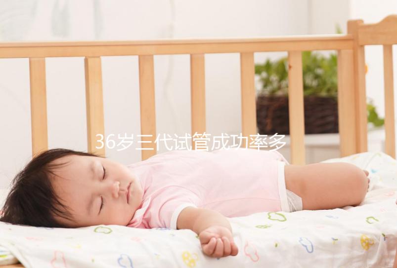 36歲三代試管成功率多少看情況，要做幾個周期先了解下