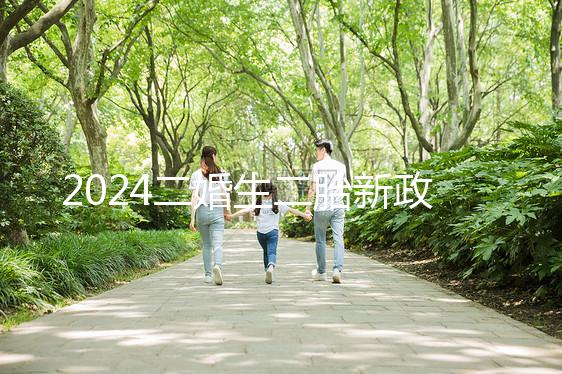 2024二婚生二胎新政策出爐，有沒有補助、福利一看便知
