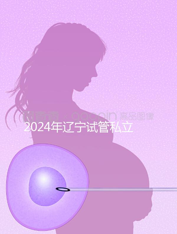 2024年遼寧試管私立醫(yī)院排名前十，沈陽精華霸榜前三