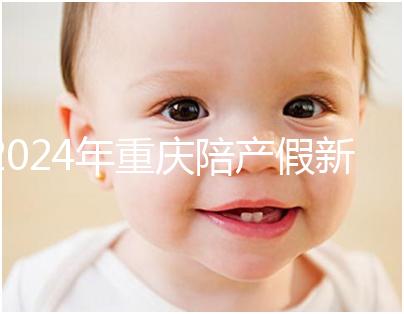 2024年重慶陪產(chǎn)假新規(guī)定休幾天解讀，想造萬州延長進度嗎？