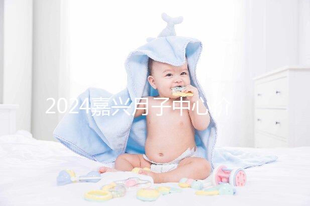2024嘉興月子中心價格排名來襲，秀洲哪個好？