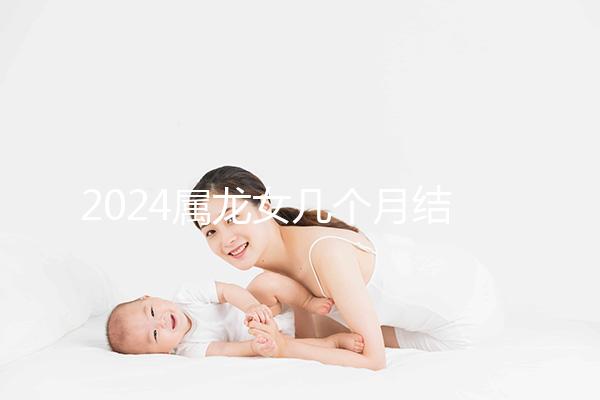 2024屬龍女幾個月結婚是吉日有講究，何時結婚一目了然