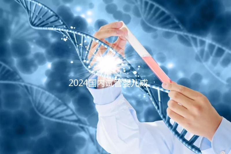 2024國內(nèi)試管嬰兒成功率最高的醫(yī)院排行榜前十名單匯總