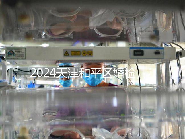 2024天津和平區婚檢預約并不難！最重要的是找到免費醫院！