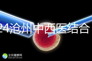 2024滄州中西醫結合醫院試管怎么樣？助孕成功率與費用分享