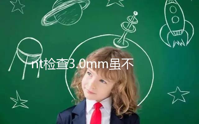 nt檢查3.0mm雖不正常，但羊水穿刺正常幾率并不小